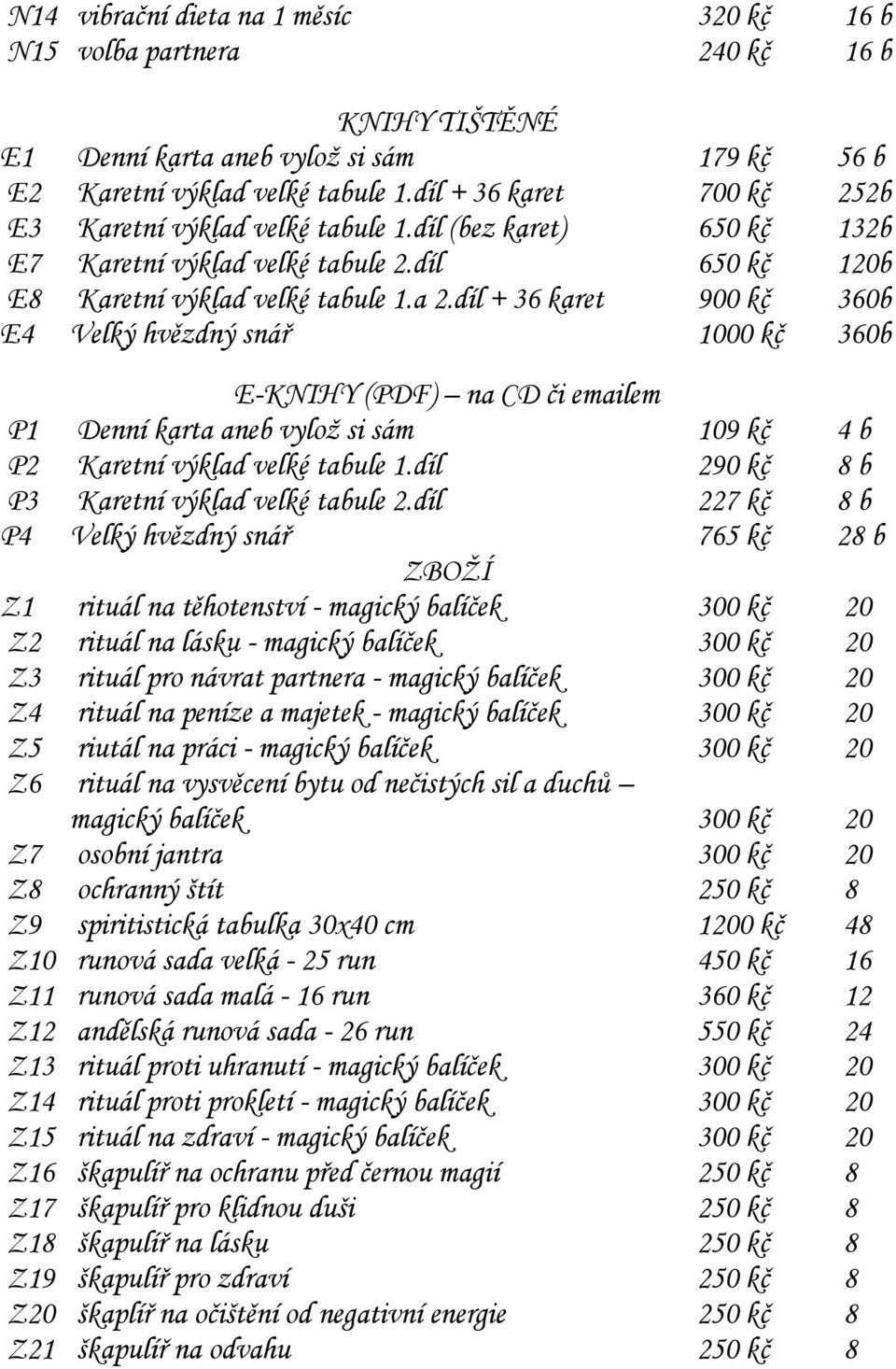 díl + 36 karet 900 kč 360b E4 Velký hvězdný snář 1000 kč 360b E-KNIHY (PDF) na CD či emailem P1 Denní karta aneb vylož si sám 109 kč 4 b P2 Karetní výklad velké tabule 1.