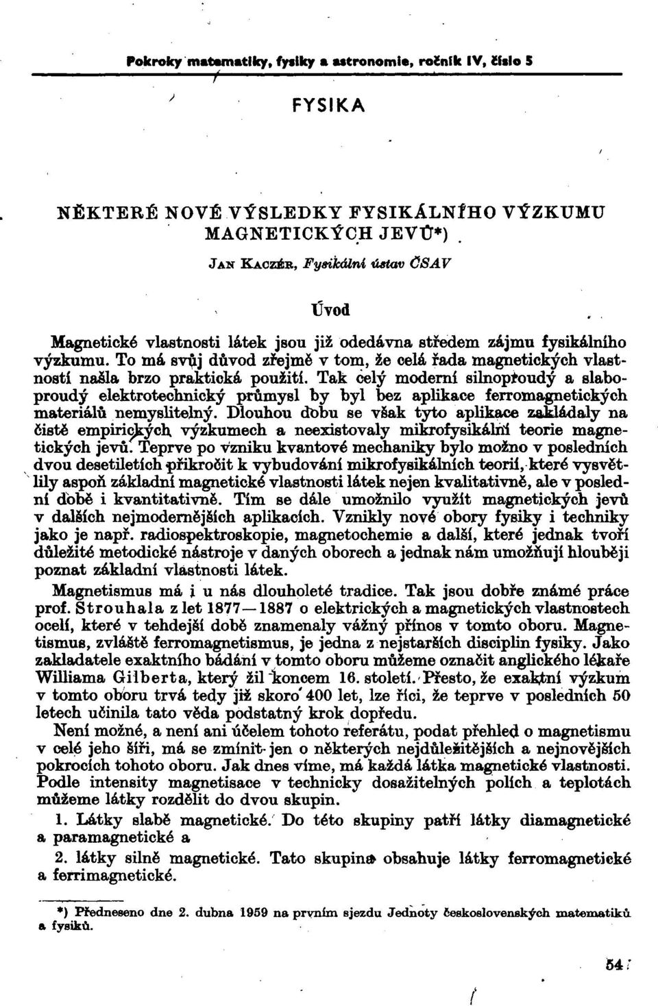 To má svíjj důvod zřejmě v tom, že celá řada magnetických vlastností našla brzo praktická použití.