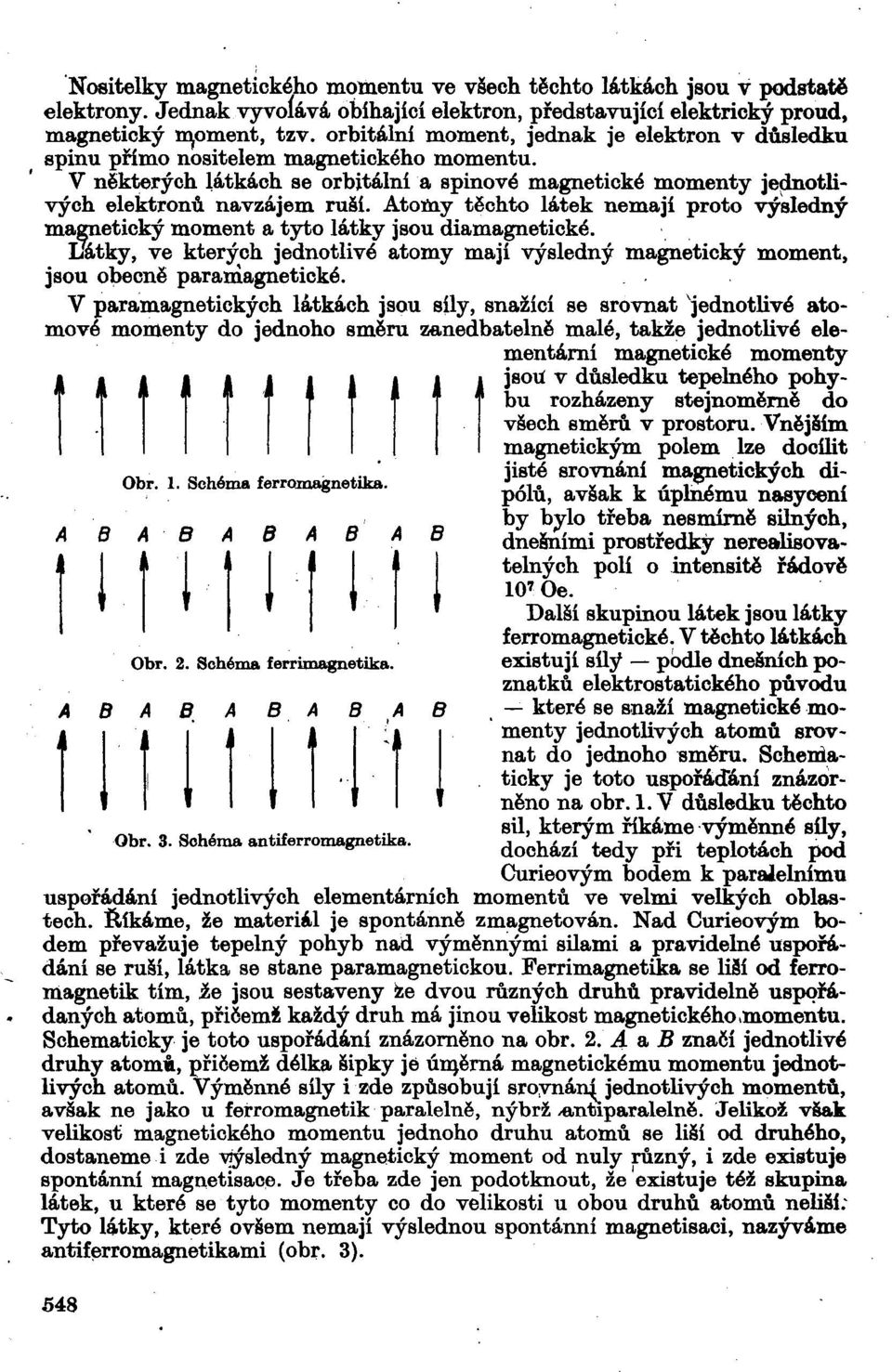 tomy těchto látek nemají proto výsledný magnetický moment a tyto látky jsou diamagnetické. l3atky, ve kterých jednotlivé atomy mají výsledný magnetický moment, jsou obecně paramagnetické.