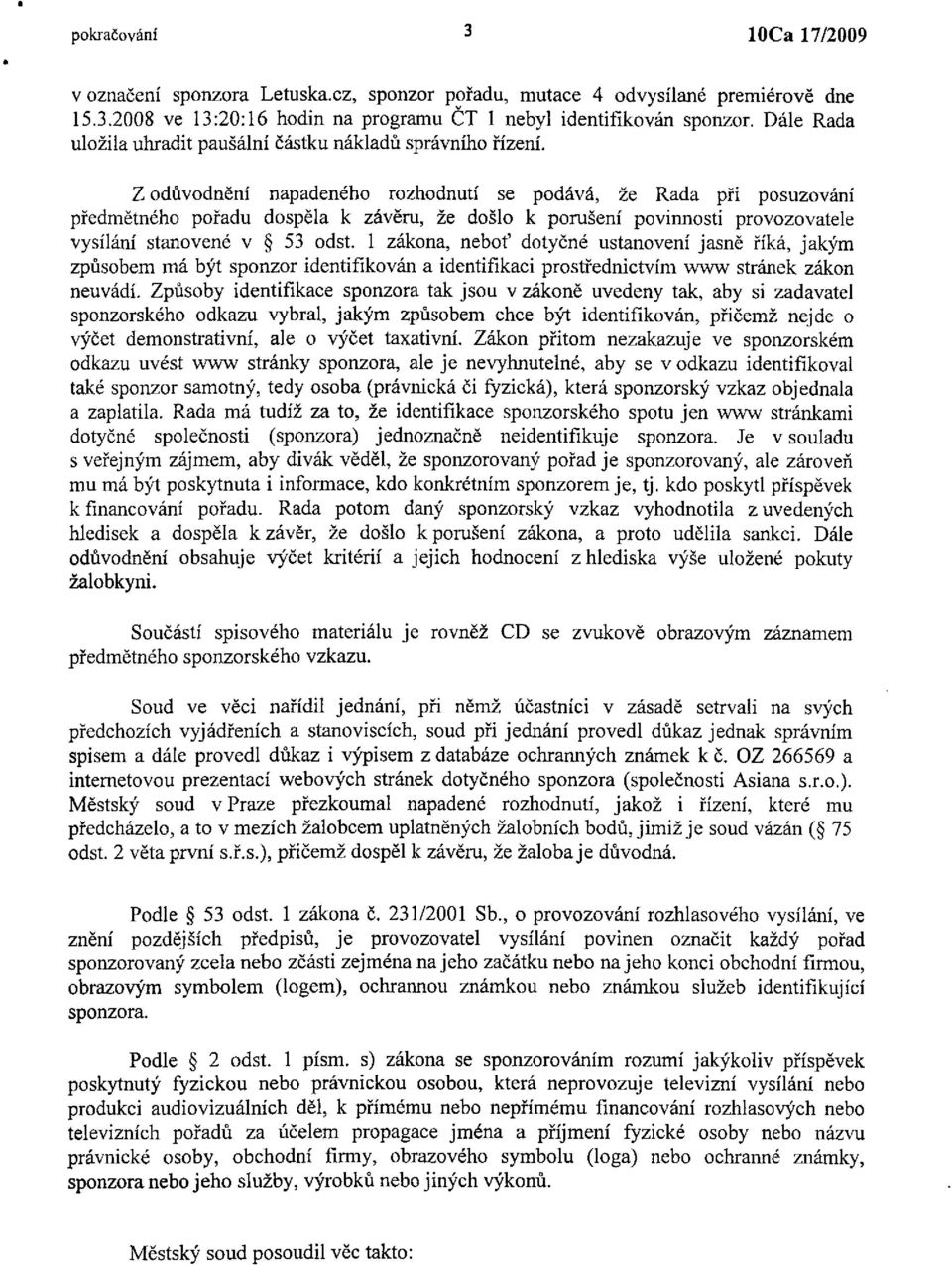 Z odůvodnění napadeného rozhodnutí se podává, že Rada při posuzování předmětného pořadu dospěla k závěru, že došlo k porušení povinnosti provozovatele vysílání stanovené v 53 odst.