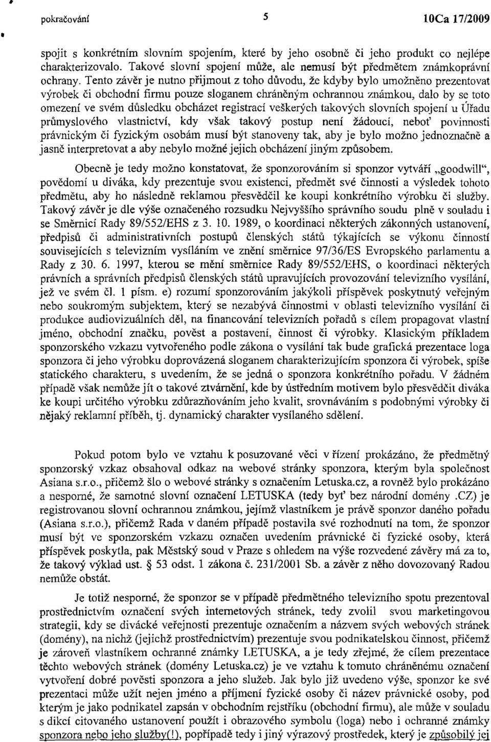 Tento závěr je nutno přijmout z toho důvodu, že kdyby bylo umožněno prezentovat výrobek či obchodní firmu pouze sloganem chráněným ochrannou známkou, dalo by se toto omezení ve svém důsledku obcházet