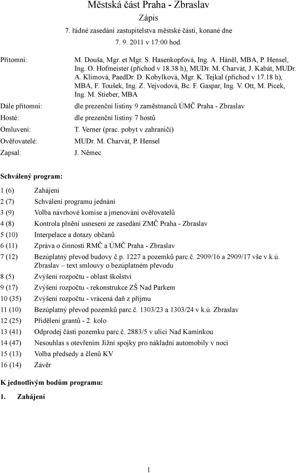 18 h), MBA, F. Toušek, Ing. Z. Vejvodová, Bc. F. Gaspar, Ing. V. Ott, M. Picek, Ing. M. Stieber, MBA dle prezenční listiny 9 zaměstnanců ÚMČ Praha - Zbraslav dle prezenční listiny 7 hostů T.