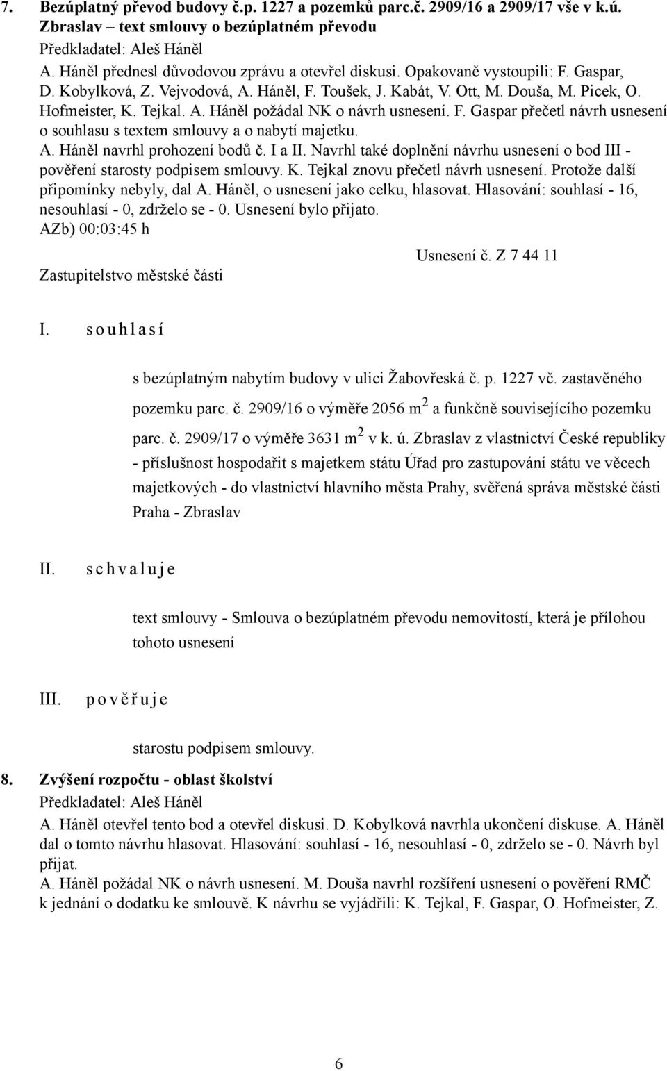 F. Gaspar přečetl návrh usnesení o souhlasu s textem smlouvy a o nabytí majetku. A. Háněl navrhl prohození bodů č. I a II.