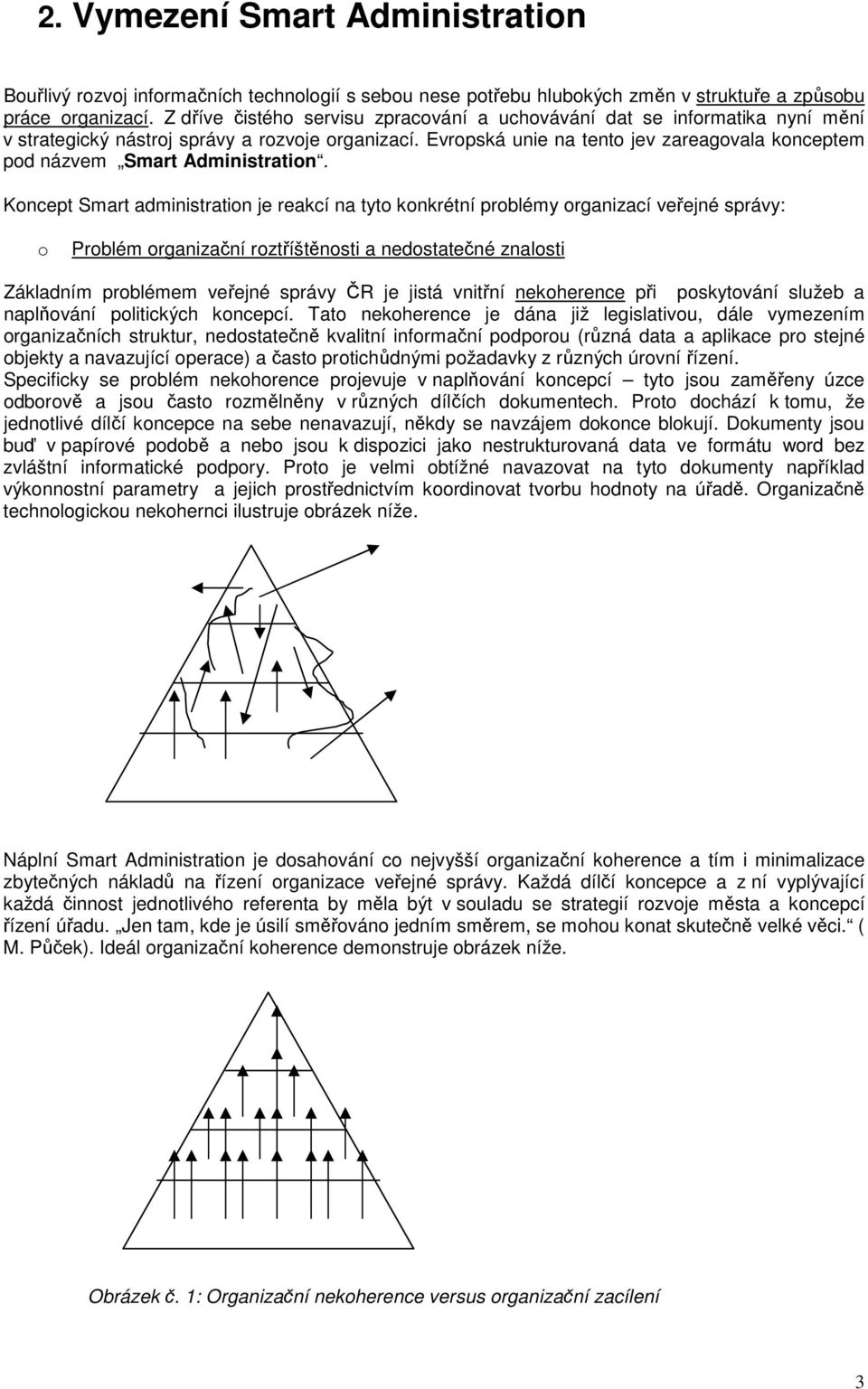 Kncept Smart administratin je reakcí na tyt knkrétní prblémy rganizací veřejné správy: Prblém rganizační rztříštěnsti a nedstatečné znalsti Základním prblémem veřejné správy ČR je jistá vnitřní