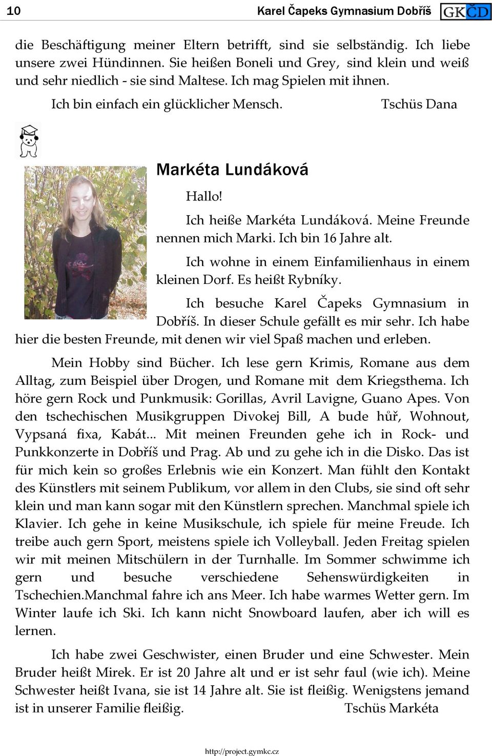 Ich heiße Markéta Lundáková. Meine Freunde nennen mich Marki. Ich bin 16 Jahre alt. Ich wohne in einem Einfamilienhaus in einem kleinen Dorf. Es heißt Rybníky.