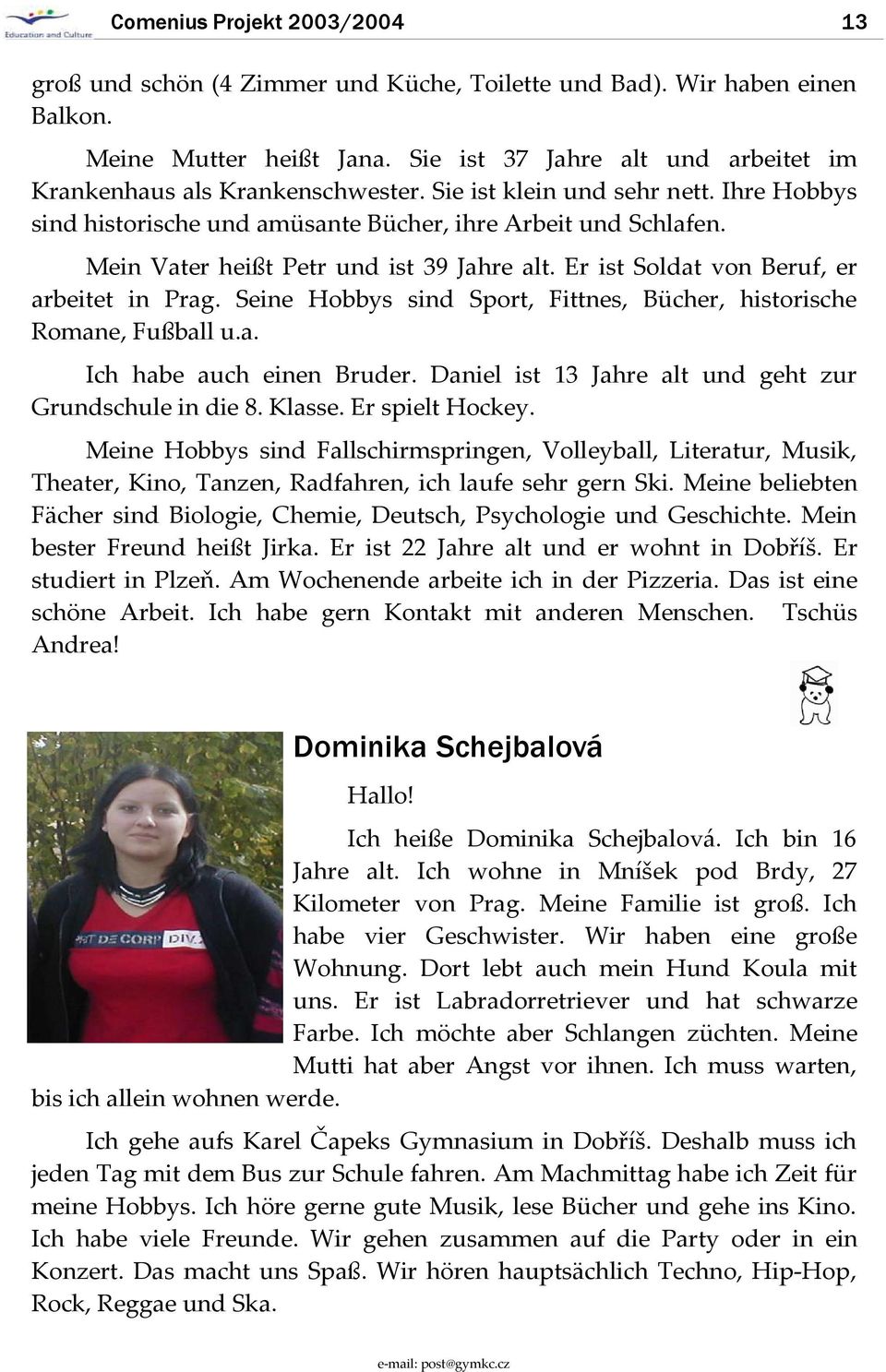 Mein Vater heißt Petr und ist 39 Jahre alt. Er ist Soldat von Beruf, er arbeitet in Prag. Seine Hobbys sind Sport, Fittnes, Bücher, historische Romane, Fußball u.a. Ich habe auch einen Bruder.