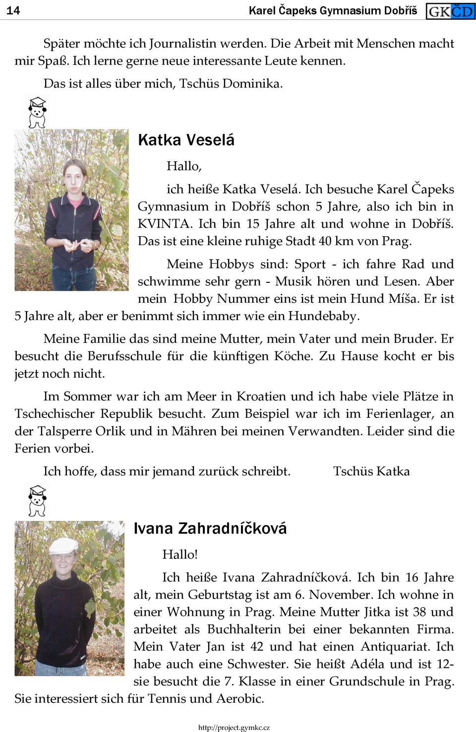 Ich bin 15 Jahre alt und wohne in Dobříš. Das ist eine kleine ruhige Stadt 40 km von Prag. Meine Hobbys sind: Sport - ich fahre Rad und schwimme sehr gern - Musik hören und Lesen.