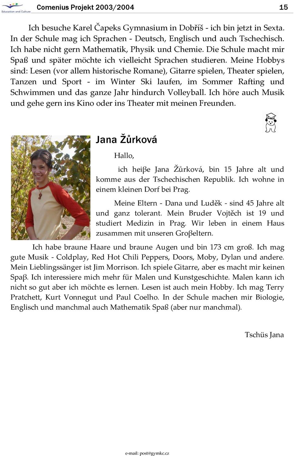 Meine Hobbys sind: Lesen (vor allem historische Romane), Gitarre spielen, Theater spielen, Tanzen und Sport - im Winter Ski laufen, im Sommer Rafting und Schwimmen und das ganze Jahr hindurch