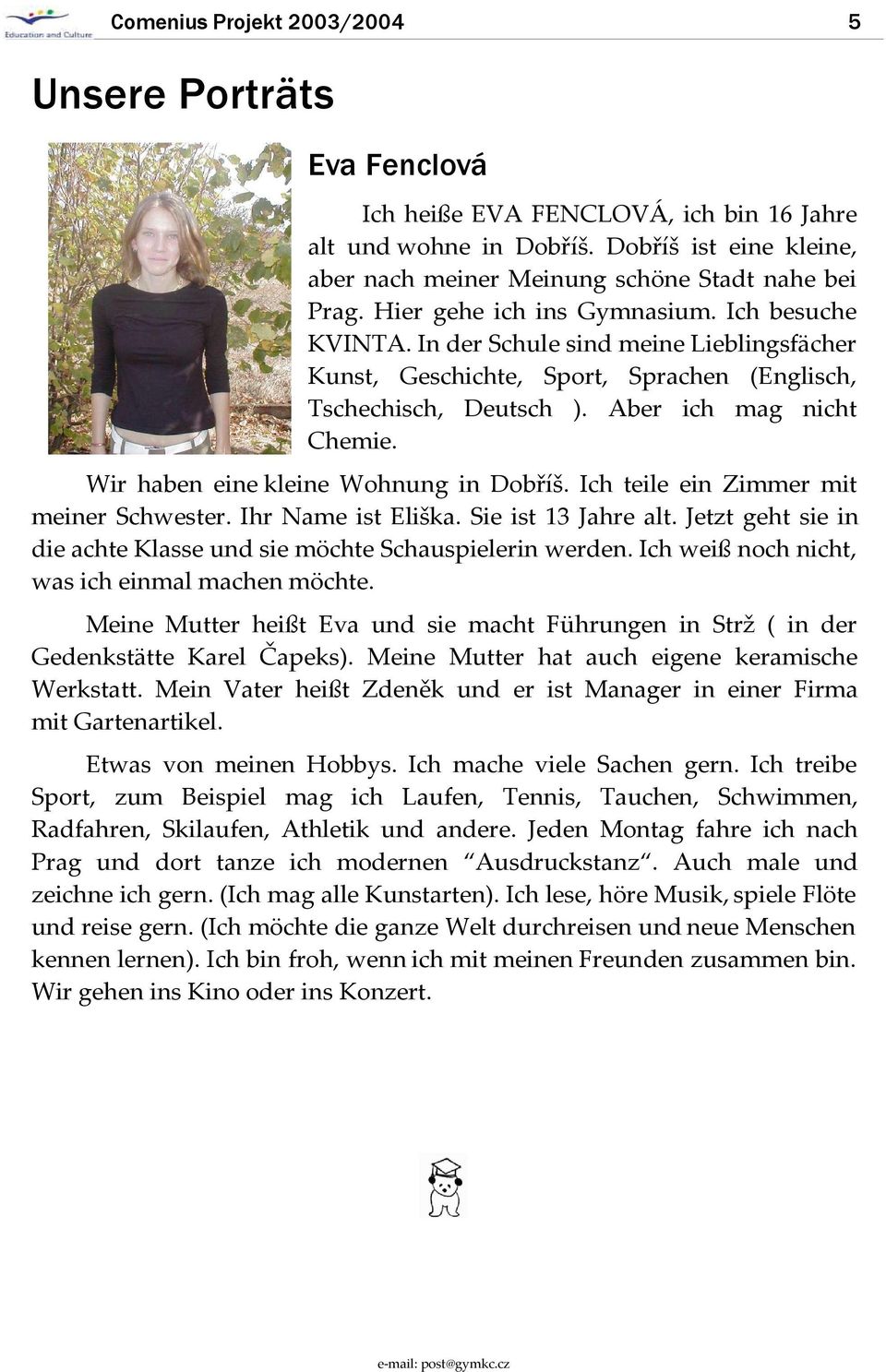 Wir haben eine kleine Wohnung in Dobříš. Ich teile ein Zimmer mit meiner Schwester. Ihr Name ist Eliška. Sie ist 13 Jahre alt. Jetzt geht sie in die achte Klasse und sie möchte Schauspielerin werden.