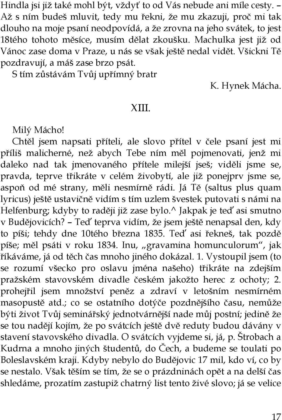 Machulka jest jiţ od Vánoc zase doma v Praze, u nás se však ještě nedal vidět. Všickni Tě pozdravují, a máš zase brzo psát. S tím zůstávám Tvůj upřímný bratr K. Hynek Mácha. XIII. Milý Mácho!