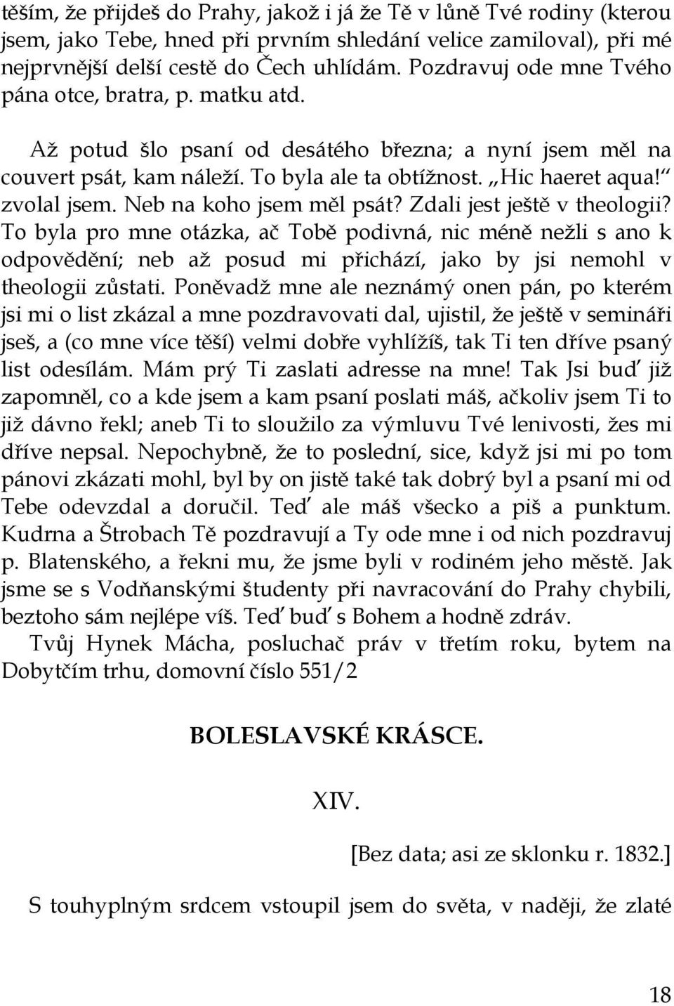 Neb na koho jsem měl psát? Zdali jest ještě v theologii? To byla pro mne otázka, ač Tobě podivná, nic méně neţli s ano k odpovědění; neb aţ posud mi přichází, jako by jsi nemohl v theologii zůstati.