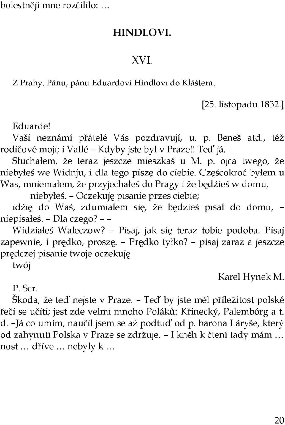 Częścokroć byłem u Was, mniemałem, ţe przyjechałeś do Pragy i ţe będźieś w domu, niebyłeś. Oczekuję pisanie przes ciebie; idźię do Waś, zdumiałem się, ţe będzieś pisał do domu, niepisałeś. Dla czego?