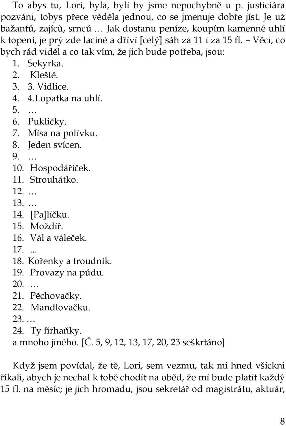 Věci, co bych rád viděl a co tak vím, ţe jich bude potřeba, jsou: 1. Sekyrka. 2. Kleště. 3. 3. Vidlice. 4. 4.Lopatka na uhlí. 5. 6. Pukličky. 7. Mísa na polívku. 8. Jeden svícen. 9. 10. Hospodáříček.