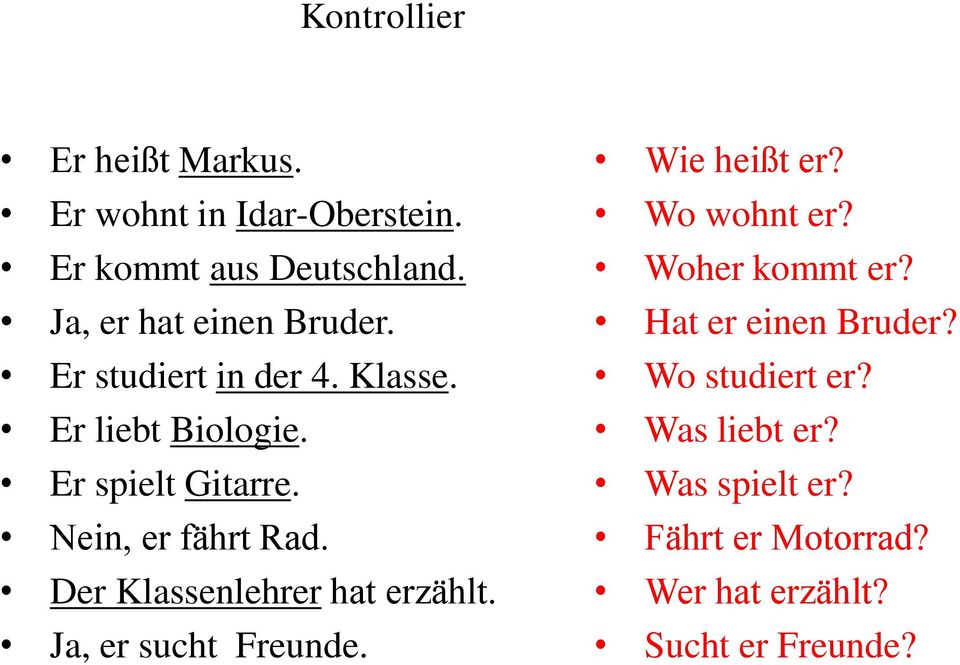 Nein, er fährt Rad. Der Klassenlehrer hat erzählt. Ja, er sucht Freunde. Wie heißt er? Wo wohnt er?