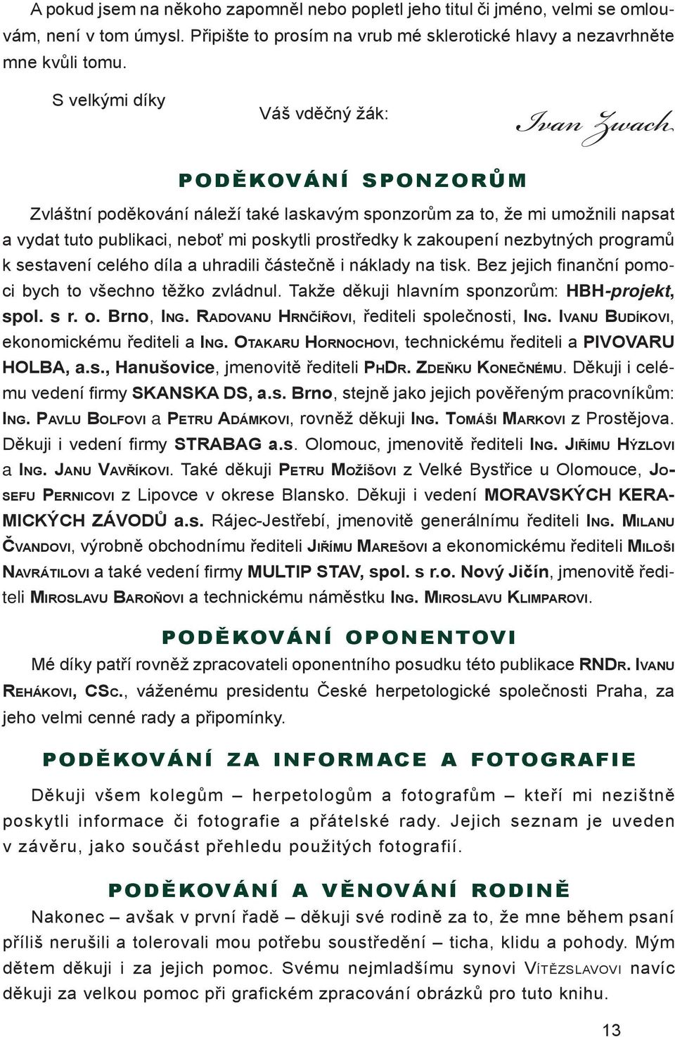 poskytli prostředky k zakoupení nezbytných programů k sestavení celého díla a uhradili částečně i náklady na tisk. Bez jejich finanční pomoci bych to všechno těžko zvládnul.