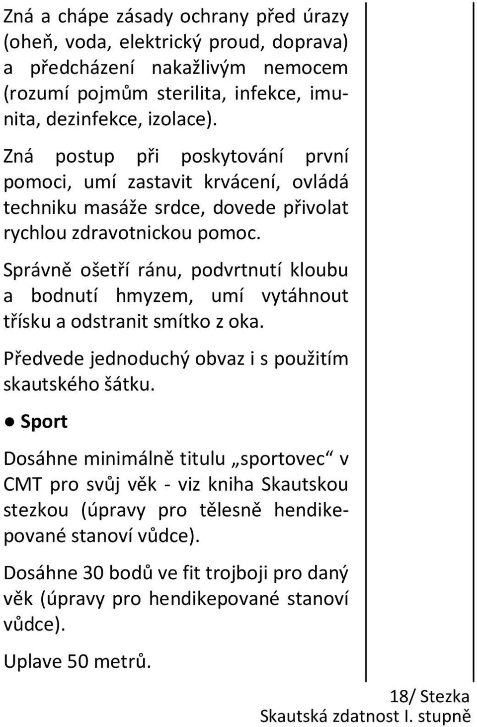 Správně ošetří ránu, podvrtnutí kloubu a bodnutí hmyzem, umí vytáhnout třísku a odstranit smítko z oka. Předvede jednoduchý obvaz i s použitím skautského šátku.