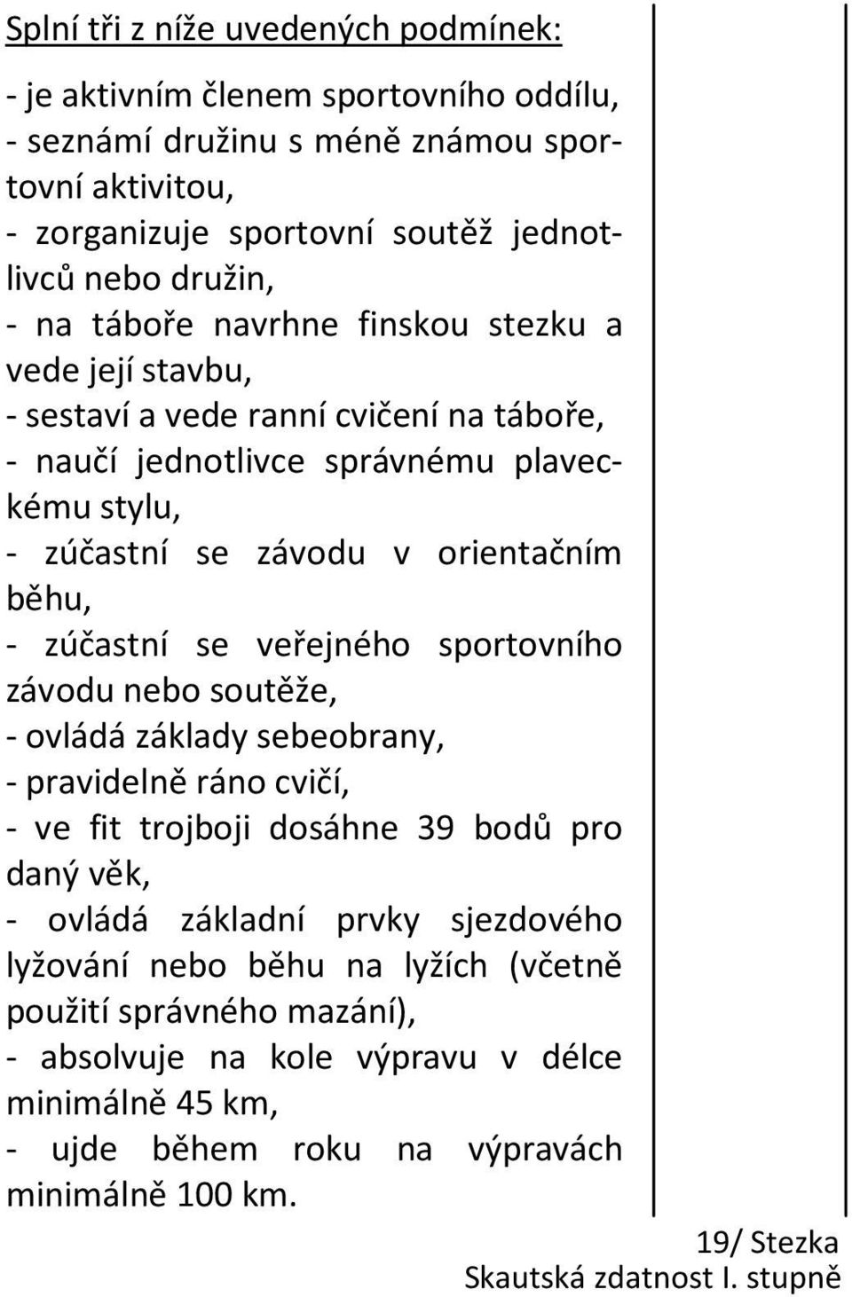 se veřejného sportovního závodu nebo soutěže, - ovládá základy sebeobrany, - pravidelně ráno cvičí, - ve fit trojboji dosáhne 39 bodů pro daný věk, - ovládá základní prvky sjezdového lyžování