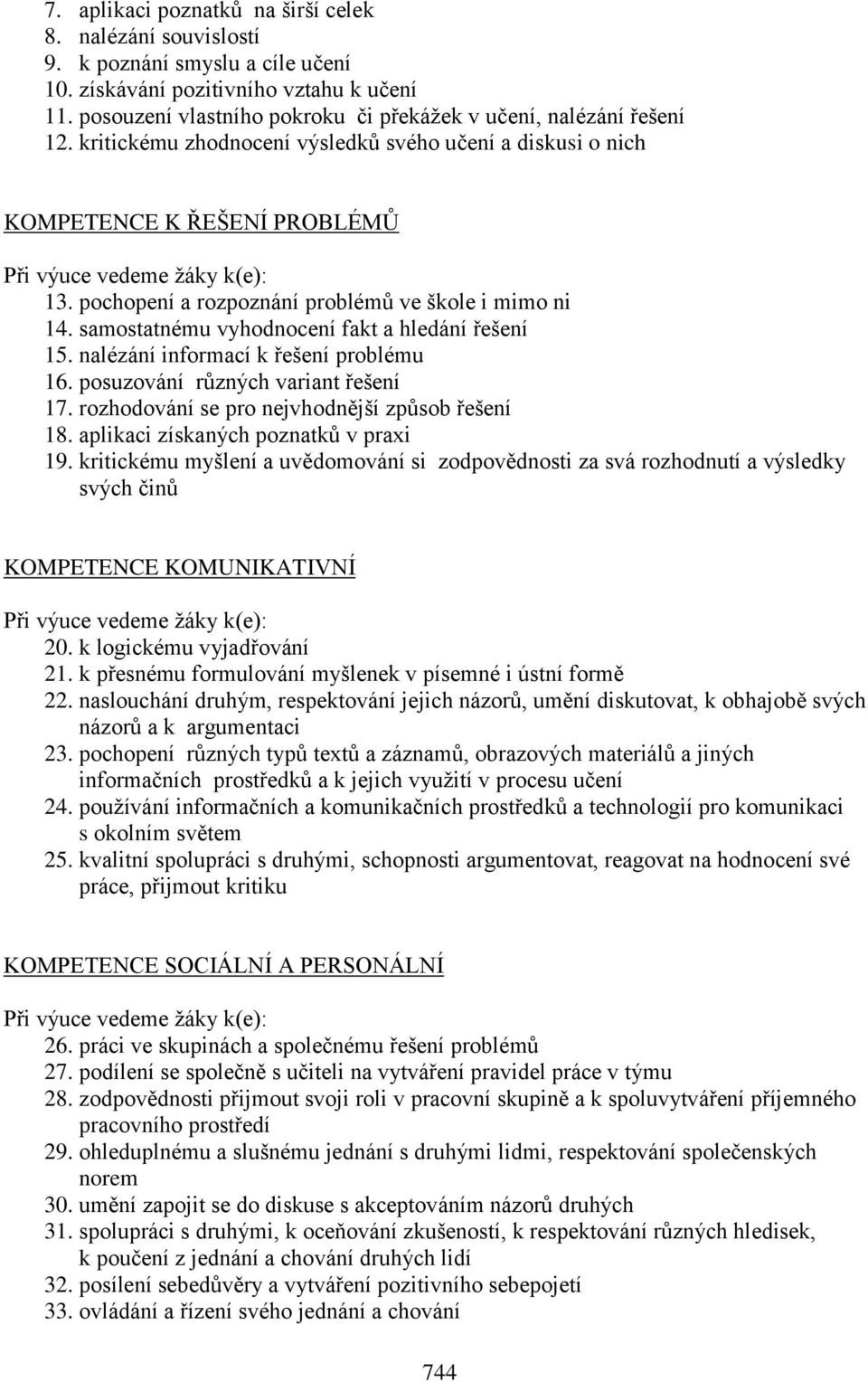 pochopení a rozpoznání problémů ve škole i mimo ni 14. samostatnému vyhodnocení fakt a hledání řešení 15. nalézání informací k řešení problému 16. posuzování různých variant řešení 17.