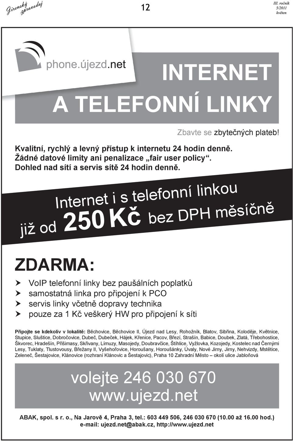 Internet i s telefonní linkou již od bez DPH m sí n ZDARMA: 250 K VoIP telefonní linky bez paušálních poplatk samostatná linka pro p ipojení k PCO servis linky v etn dopravy technika pouze za 1 K