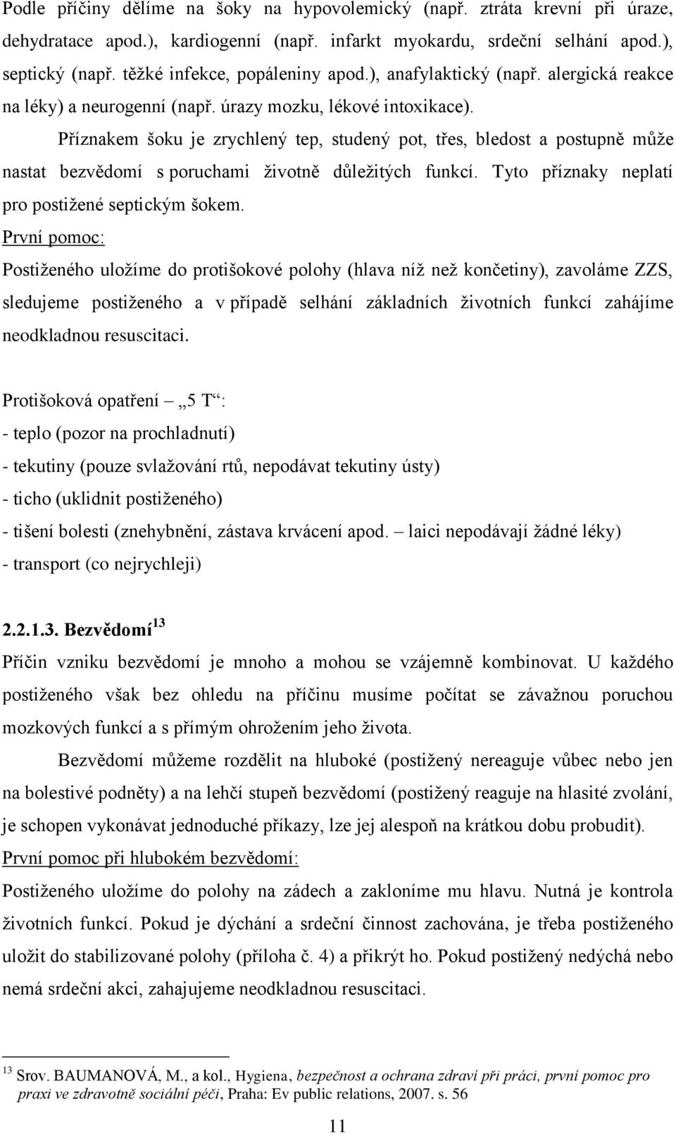 Příznakem šoku je zrychlený tep, studený pot, třes, bledost a postupně můţe nastat bezvědomí s poruchami ţivotně důleţitých funkcí. Tyto příznaky neplatí pro postiţené septickým šokem.