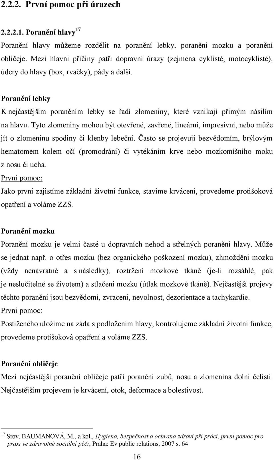 Poranění lebky K nejčastějším poraněním lebky se řadí zlomeniny, které vznikají přímým násilím na hlavu.