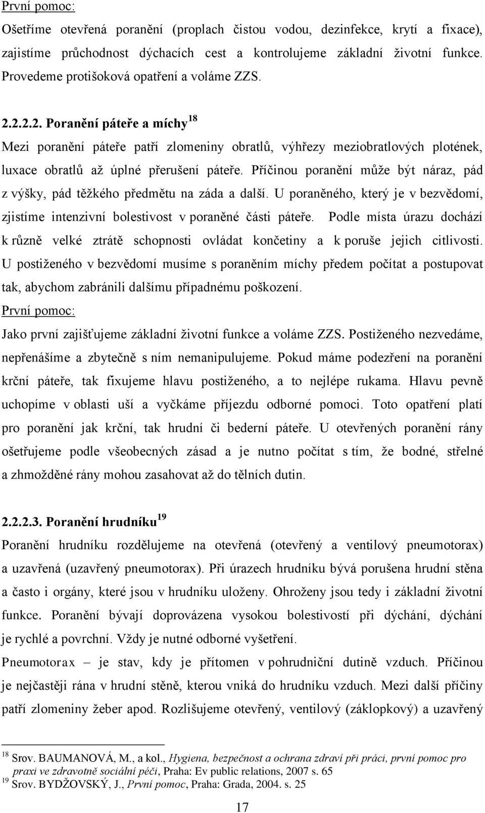 Příčinou poranění můţe být náraz, pád z výšky, pád těţkého předmětu na záda a další. U poraněného, který je v bezvědomí, zjistíme intenzivní bolestivost v poraněné části páteře.