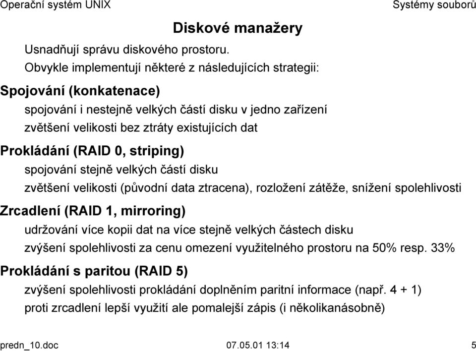 zvětšení velikosti (původní data ztracena), rozložení zátěže, snížení spolehlivosti Zrcadlení (RAID 1, mirroring)! udržování více kopii dat na více stejně velkých částech disku!