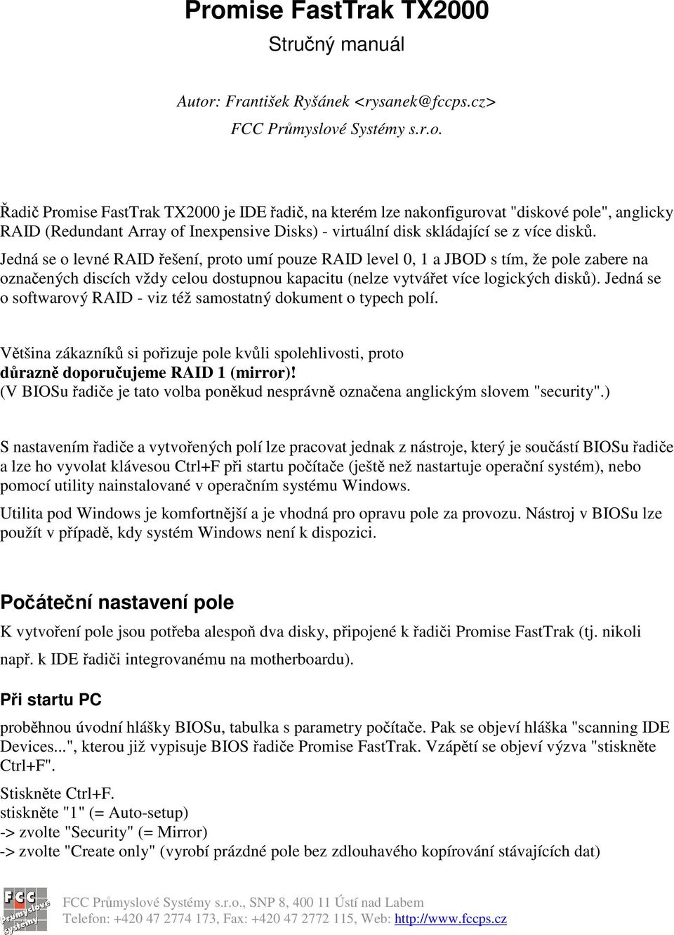 Jedná se o softwarový RAID - viz též samostatný dokument o typech polí. Vtšina zákazník si poizuje pole kvli spolehlivosti, proto drazn doporuujeme RAID 1 (mirror)!