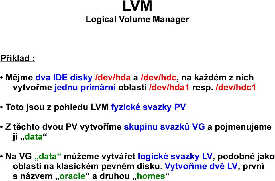 /dev/hdc1 Toto jsou z pohledu LVM fyzické svazky PV Z těchto dvou PV vytvoříme skupinu svazků VG a