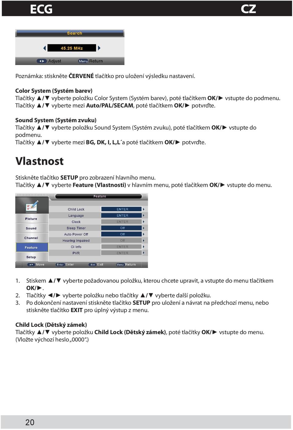 Tlačítky / vyberte mezi BG, DK, I, L,L a poté tlačítkem OK/ potvrďte. Vlastnost Stiskněte tlačítko SETUP pro zobrazení hlavního menu.