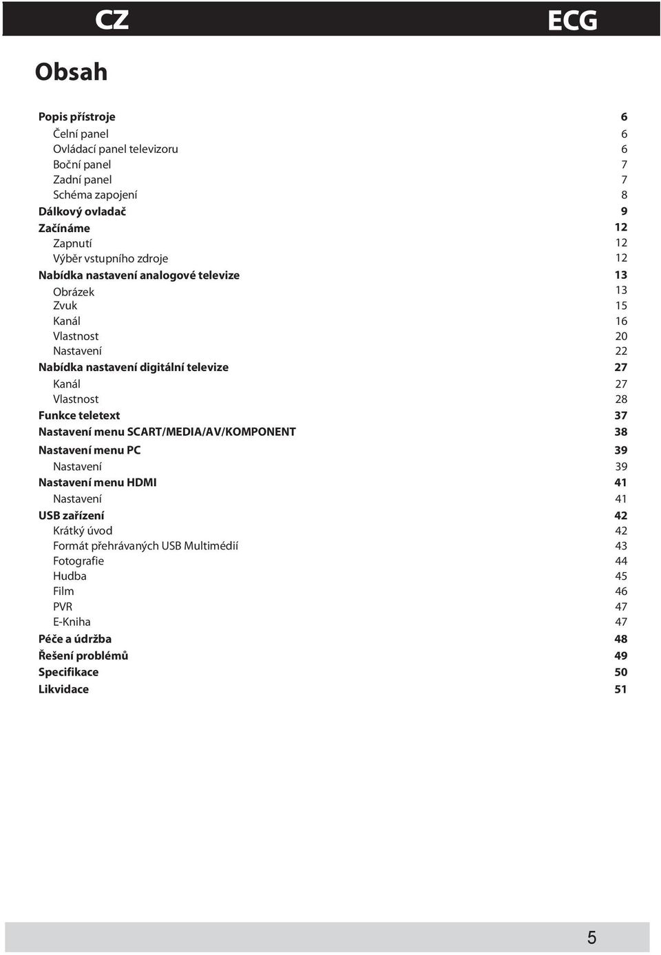 Kanál 27 Vlastnost 28 Funkce teletext 37 Nastavení menu SCART/MEDIA/AV/KOMPONENT 38 Nastavení menu PC 39 Nastavení 39 Nastavení menu HDMI 41 Nastavení 41 USB