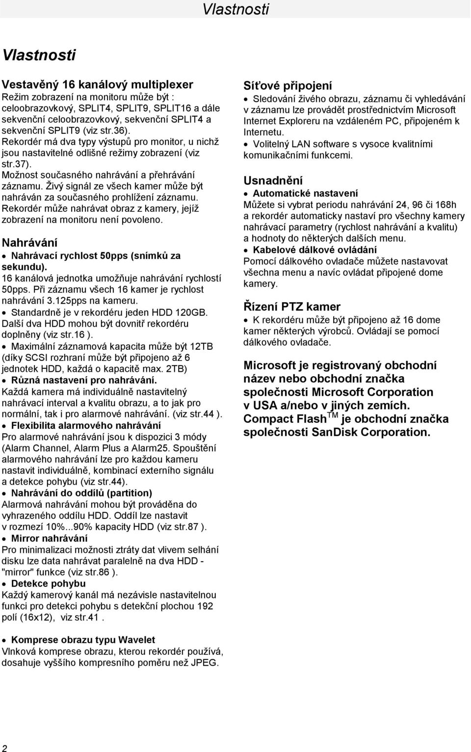 Živý signál ze všech kamer může být nahráván za současného prohlížení záznamu. Rekordér může nahrávat obraz z kamery, jejíž zobrazení na monitoru není povoleno.