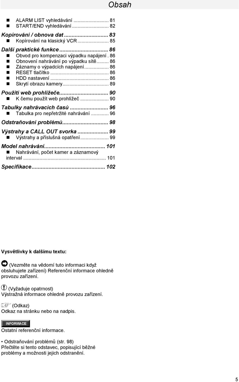 .. 90 K čemu použít web prohlížeč... 90 Tabulky nahrávacích časů... 96 Tabulka pro nepřetržité nahrávání... 96 Odstraňování problémů... 98 Výstrahy a CALL OUT svorka... 99 Výstrahy a příslušná opatření.