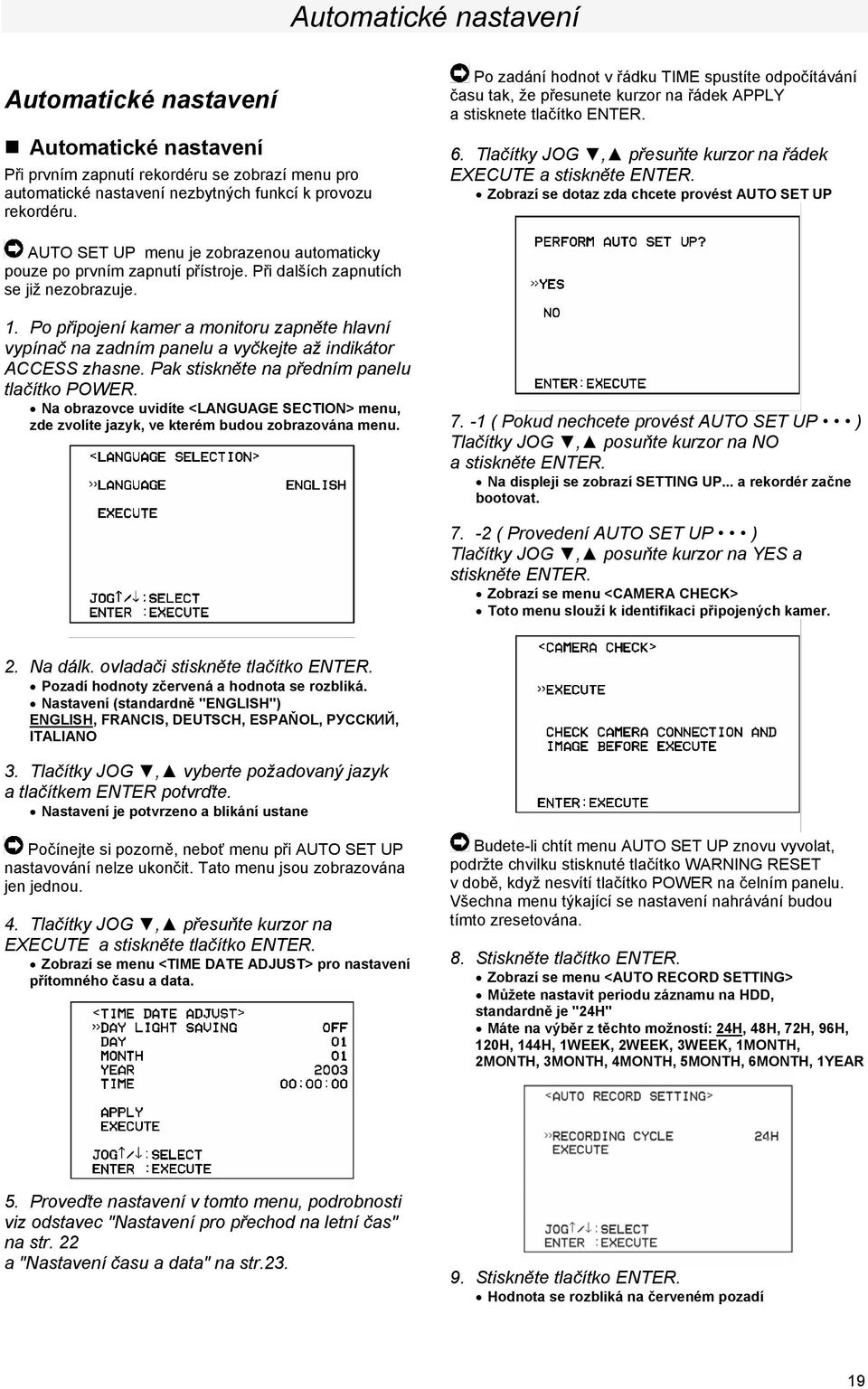 Zobrazí se dotaz zda chcete provést AUTO SET UP AUTO SET UP menu je zobrazenou automaticky pouze po prvním zapnutí přístroje. Při dalších zapnutích se již nezobrazuje. 1.