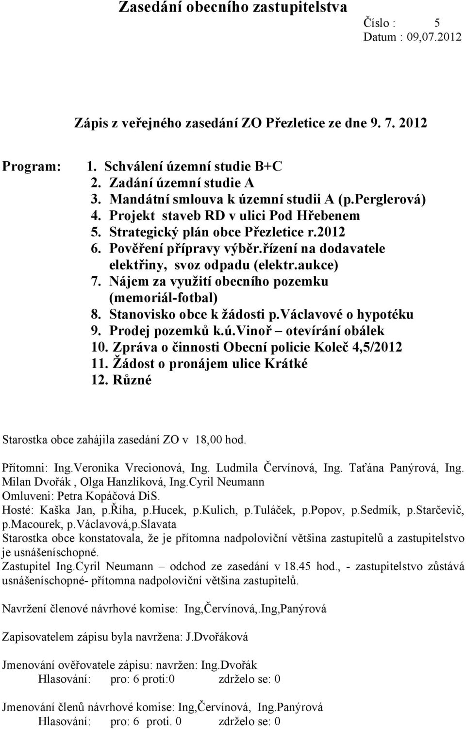 řízení na dodavatele elektřiny, svoz odpadu (elektr.aukce) 7. Nájem za využití obecního pozemku (memoriál-fotbal) 8. Stanovisko obce k žádosti p.václavové o hypotéku 9. Prodej pozemků k.ú.