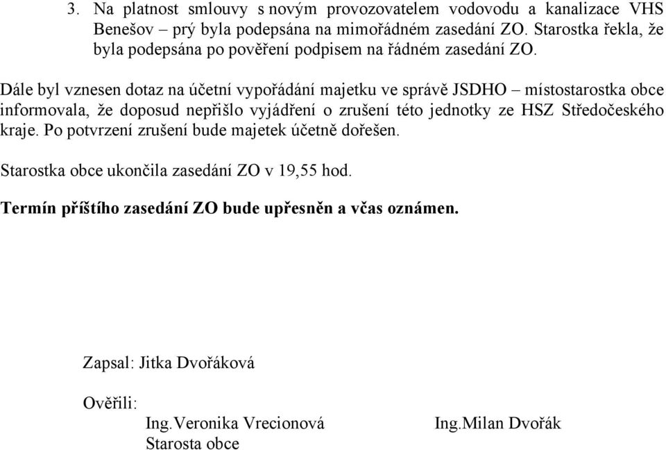 Dále byl vznesen dotaz na účetní vypořádání majetku ve správě JSDHO místostarostka obce informovala, že doposud nepřišlo vyjádření o zrušení této jednotky ze