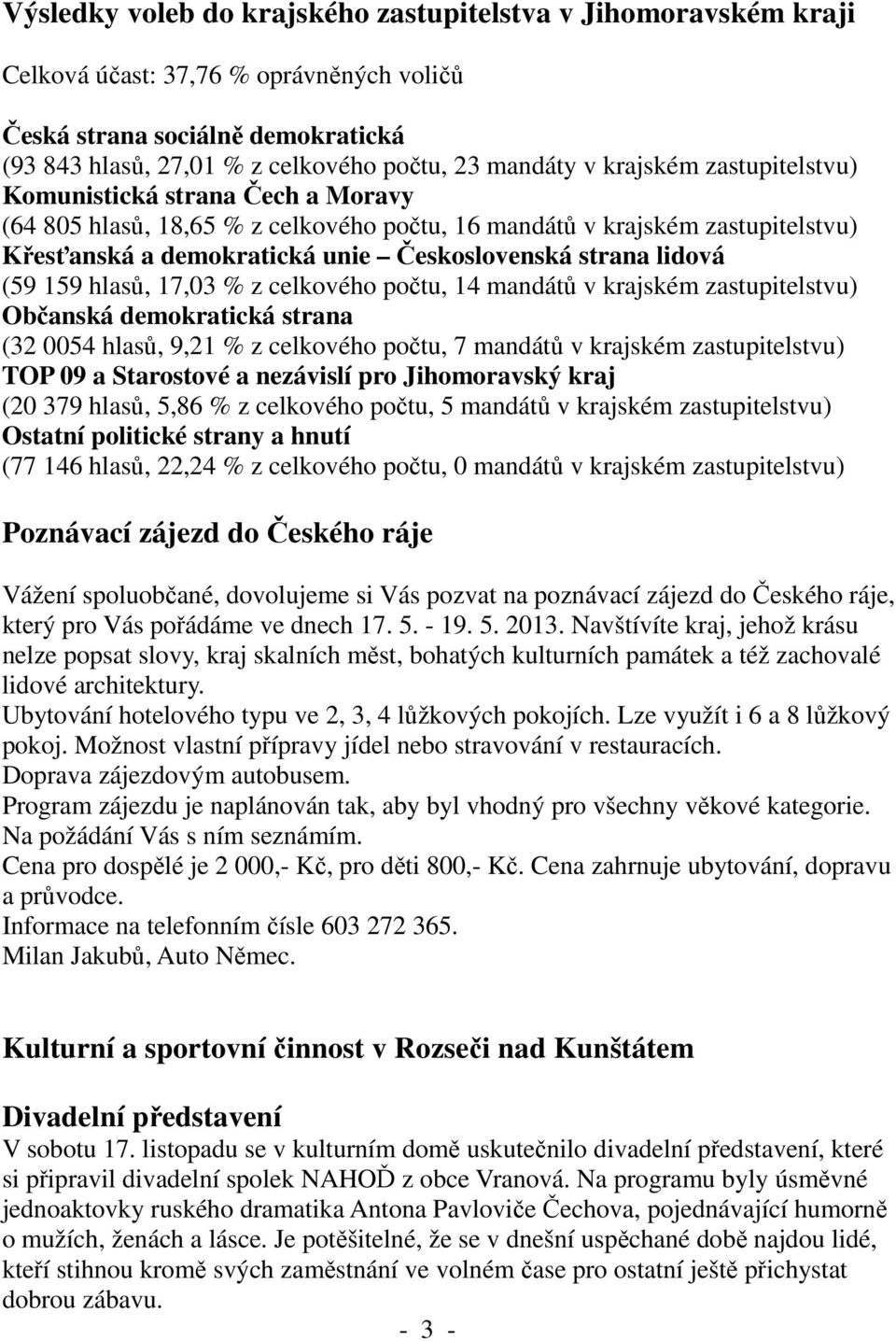 (59 159 hlasů, 17,03 % z celkového počtu, 14 mandátů v krajském zastupitelstvu) Občanská demokratická strana (32 0054 hlasů, 9,21 % z celkového počtu, 7 mandátů v krajském zastupitelstvu) TOP 09 a