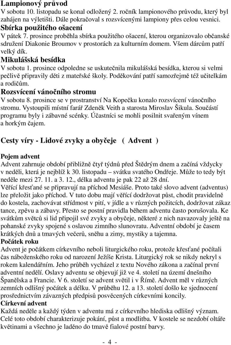 Mikulášská besídka V sobotu 1. prosince odpoledne se uskutečnila mikulášská besídka, kterou si velmi pečlivě připravily děti z mateřské školy. Poděkování patří samozřejmě též učitelkám a rodičům.