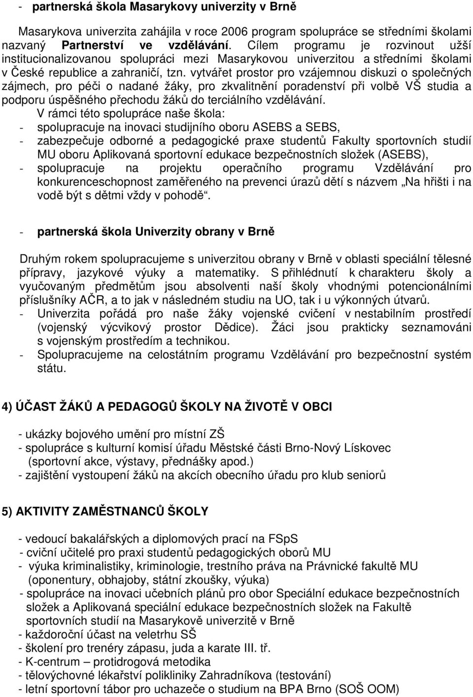 vytvářet prostor pro vzájemnou diskuzi o společných zájmech, pro péči o nadané žáky, pro zkvalitnění poradenství při volbě VŠ studia a podporu úspěšného přechodu žáků do terciálního vzdělávání.