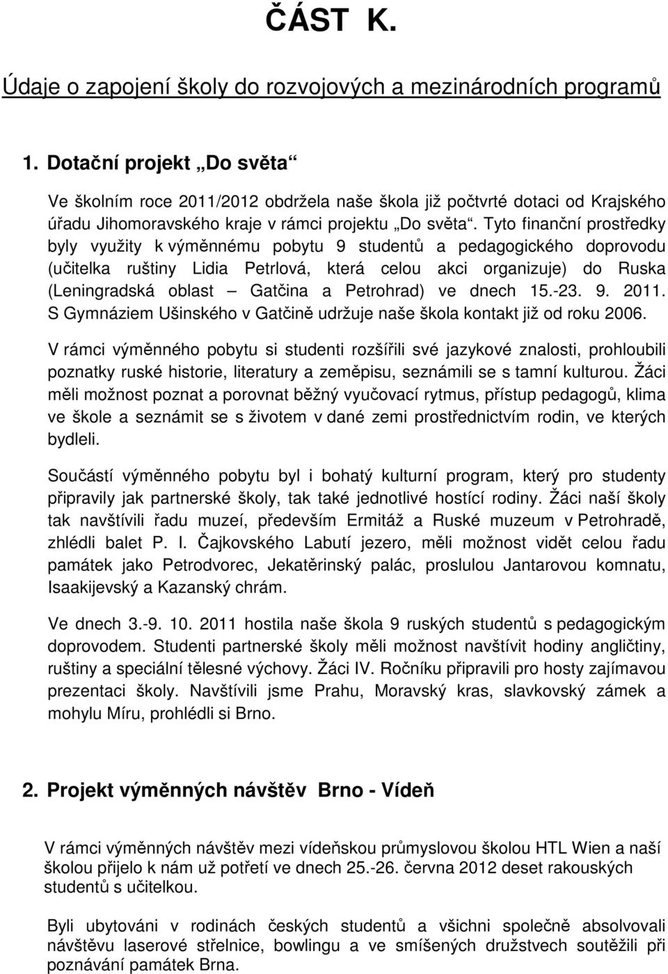 Tyto finanční prostředky byly využity k výměnnému pobytu 9 studentů a pedagogického doprovodu (učitelka ruštiny Lidia Petrlová, která celou akci organizuje) do Ruska (Leningradská oblast Gatčina a