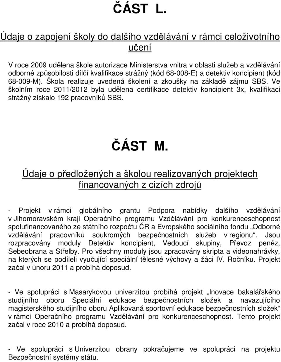 strážný (kód 68-008-E) a detektiv koncipient (kód 68-009-M). Škola realizuje uvedená školení a zkoušky na základě zájmu SBS.