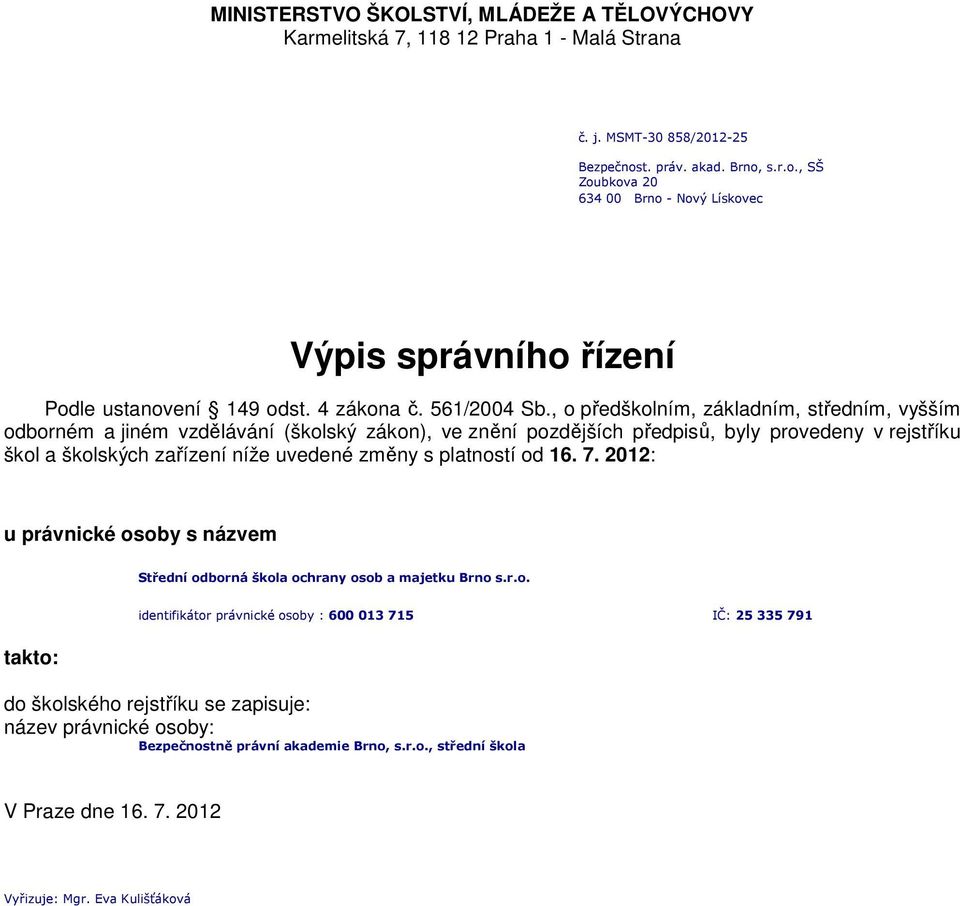 , o předškolním, základním, středním, vyšším odborném a jiném vzdělávání (školský zákon), ve znění pozdějších předpisů, byly provedeny v rejstříku škol a školských zařízení níže uvedené změny s