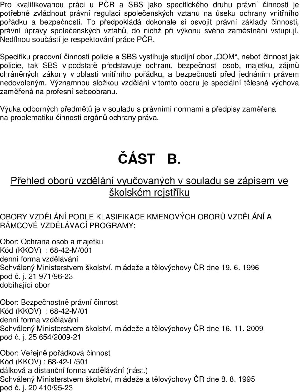 Specifiku pracovní činnosti policie a SBS vystihuje studijní obor OOM, neboť činnost jak policie, tak SBS v podstatě představuje ochranu bezpečnosti osob, majetku, zájmů chráněných zákony v oblasti