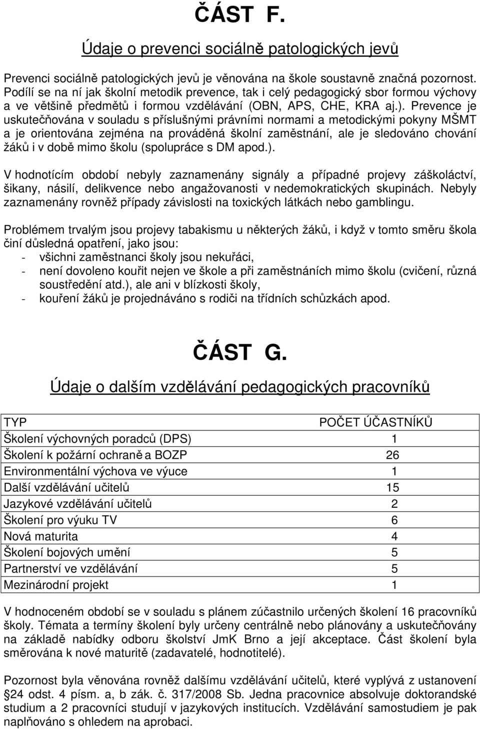 Prevence je uskutečňována v souladu s příslušnými právními normami a metodickými pokyny MŠMT a je orientována zejména na prováděná školní zaměstnání, ale je sledováno chování žáků i v době mimo školu