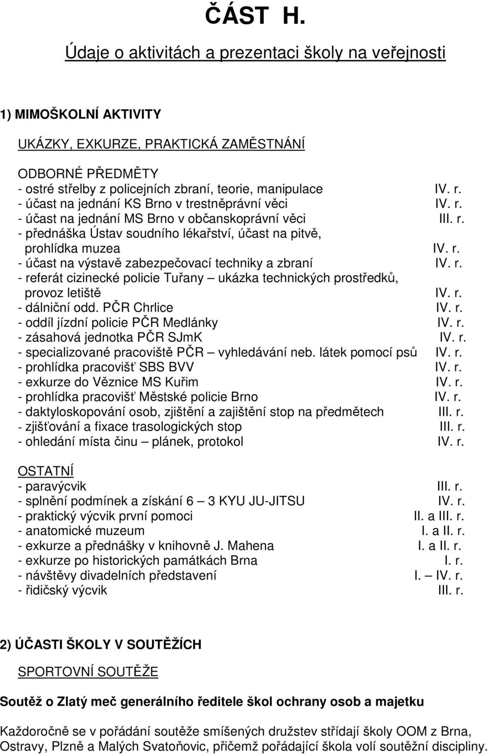 r. - referát cizinecké policie Tuřany ukázka technických prostředků, provoz letiště IV. r. - dálniční odd. PČR Chrlice IV. r. - oddíl jízdní policie PČR Medlánky IV. r. - zásahová jednotka PČR SJmK IV.