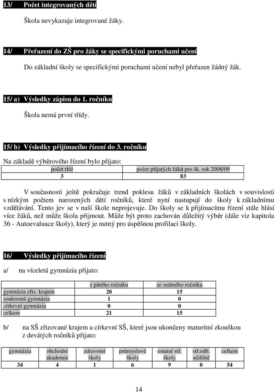 rok 2008/09 3 83 V současnosti ještě pokračuje trend poklesu žáků v základních školách v souvislosti s nízkým počtem narozených dětí ročníků, které nyní nastupují do školy k základnímu vzdělávání.