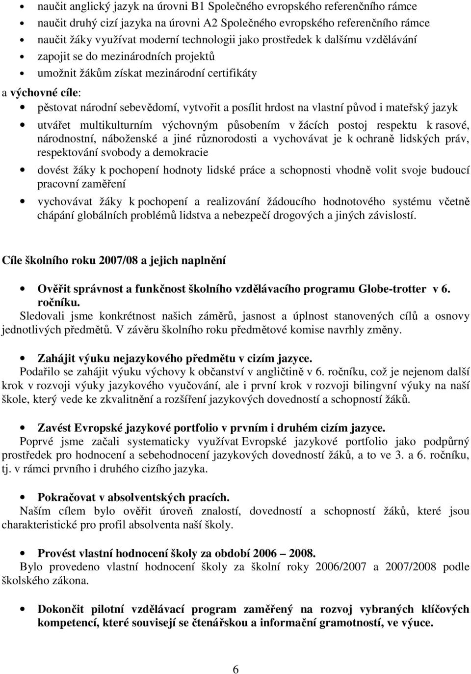 vlastní původ i mateřský jazyk utvářet multikulturním výchovným působením v žácích postoj respektu k rasové, národnostní, náboženské a jiné různorodosti a vychovávat je k ochraně lidských práv,