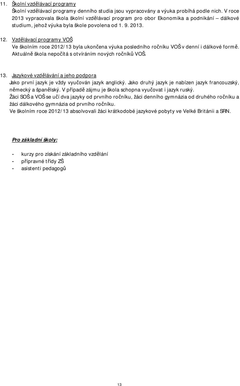 Vzdělávací programy VOŠ Ve školním roce 2012/13 byla ukončena výuka posledního ročníku VOŠ v denní i dálkové formě. Aktuálně nepočítá s otvíráním nových ročníků VOŠ. 13.