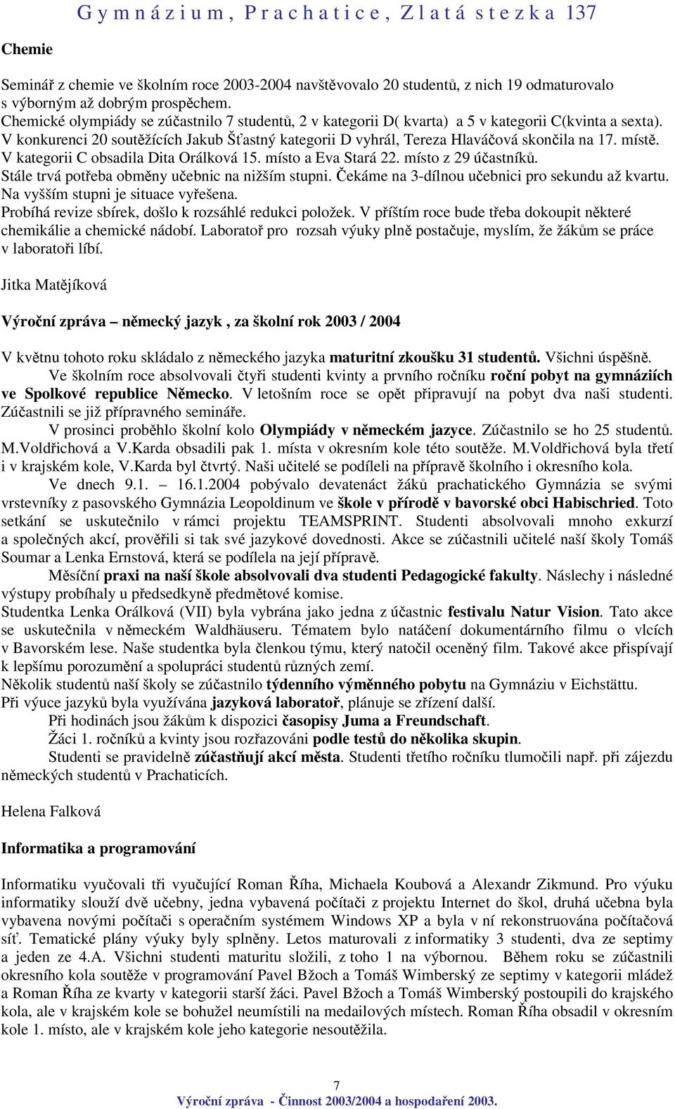 V kategorii C obsadila Dita Orálková 15. místo a Eva Stará 22. místo z 29 úastník. Stále trvá poteba obmny uebnic na nižším stupni. ekáme na 3-dílnou uebnici pro sekundu až kvartu.