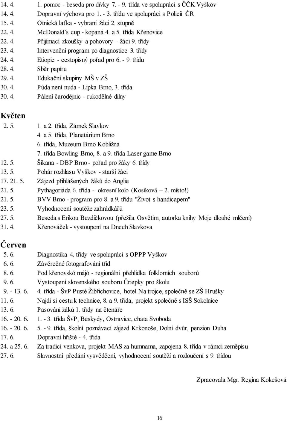 4. Edukační skupiny MŠ v ZŠ 30. 4. Půda není nuda - Lipka Brno, 3. třída 30. 4. Pálení čarodějnic - rukodělné dílny Květen 2. 5. 1. a 2. třída, Zámek Slavkov 4. a 5. třída, Planetárium Brno 6.